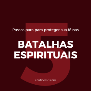 5 Passos para proteger sua Fé nas Batalhas Espirituais